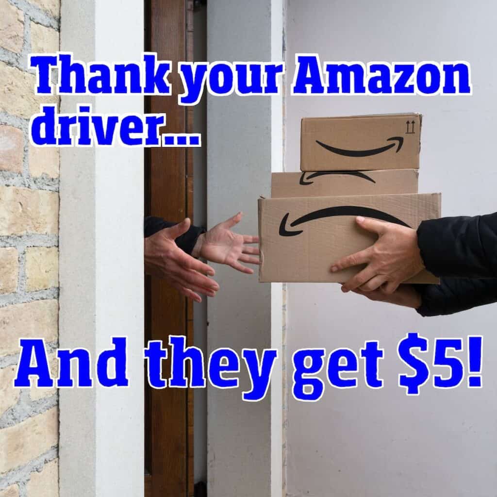 Thank your Amazon driver and they'll get 5 at no cost to you (limited